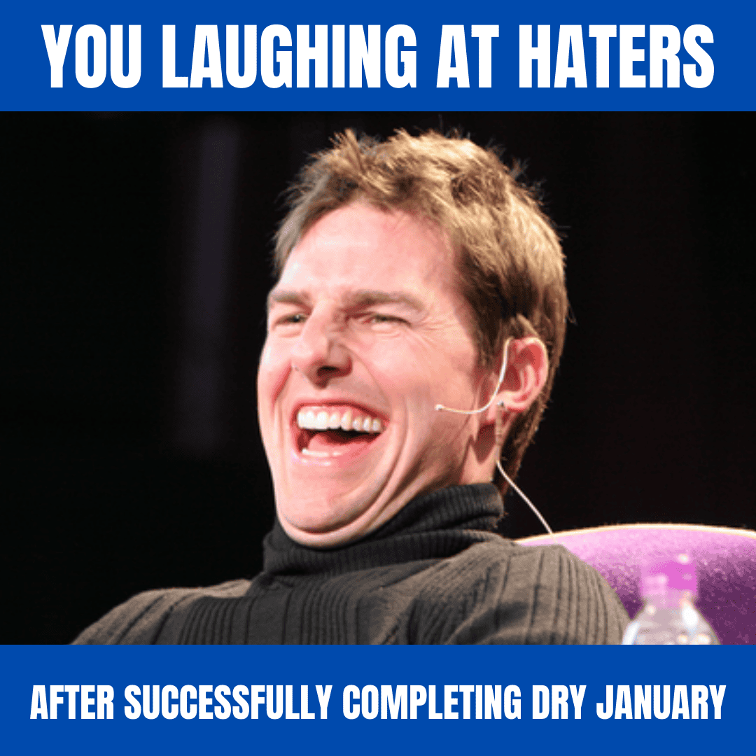 You laughing at haters after successfully completing Dry January